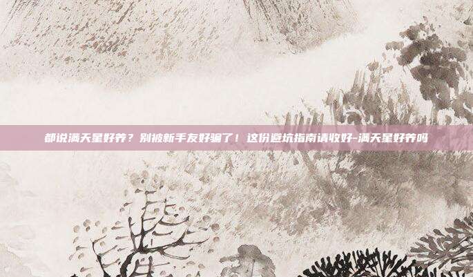 都说满天星好养?别被新手友好骗了!这份避坑指南请收好-满天星好养吗
