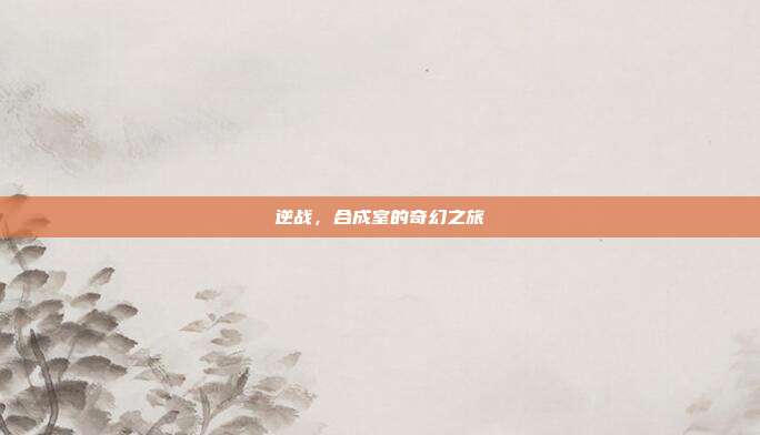 逆战,合成室的奇幻之旅