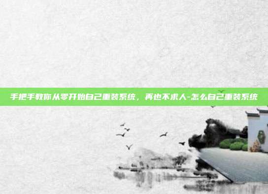 手把手教你从零开始自己重装系统,再也不求人-怎么自己重装系统