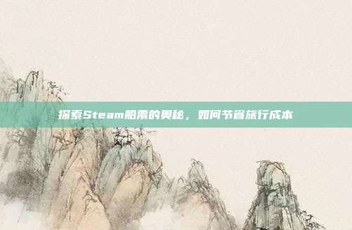 探索Steam船票的奥秘，如何节省旅行成本
