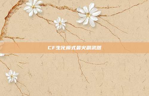 CF生化模式最火副武器