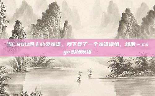当CSGO遇上心灵鸡汤，我下载了一个鸡汤模组，然后…csgo鸡汤模组