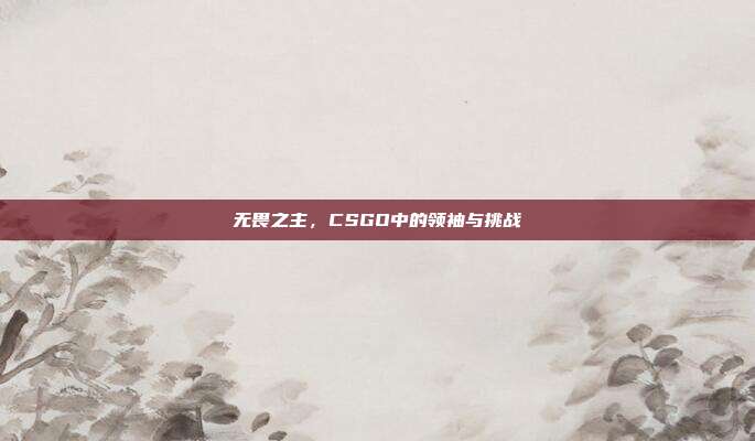 无畏之主，CSGO中的领袖与挑战