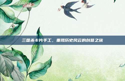 三国杀卡片手工，重现历史风云的创意之旅