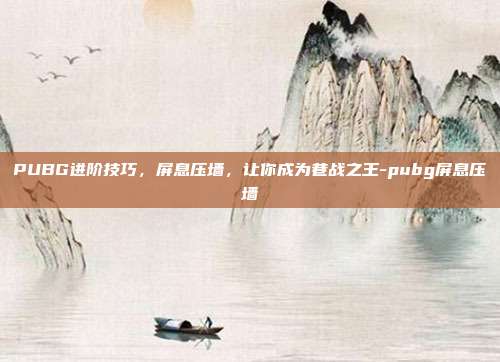 PUBG进阶技巧,屏息压墙,让你成为巷战之王-pubg屏息压墙