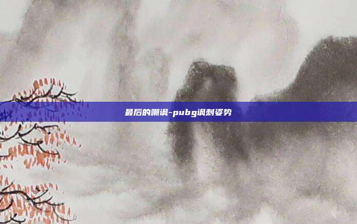 最后的嘲讽-pubg讽刺姿势