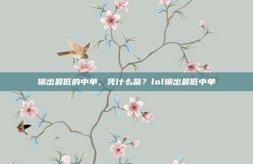 输出最低的中单,凭什么赢?lol输出最低中单