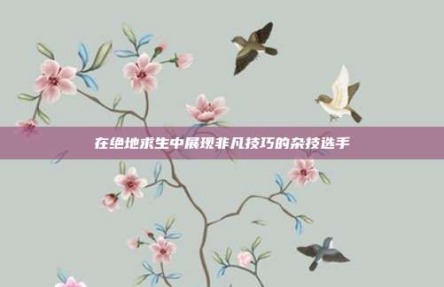 在绝地求生中展现非凡技巧的杂技选手