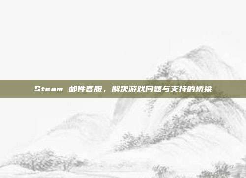 Steam 邮件客服，解决游戏问题与支持的桥梁
