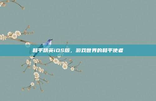 和平精英iOS版,游戏世界的和平使者