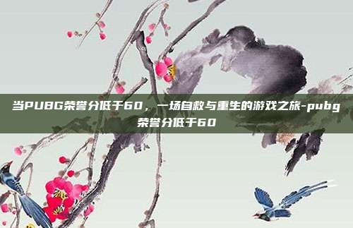 当PUBG荣誉分低于60,一场自救与重生的游戏之旅-pubg荣誉分低于60