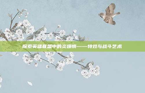 探索英雄联盟中的炎爆慎——特效与战斗艺术