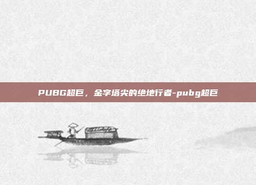 PUBG超巨，金字塔尖的绝地行者-pubg超巨