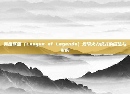 英雄联盟(League of Legends)无限火力模式的诞生与影响