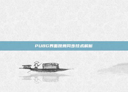 PUBG界面跳舞同步技术解析