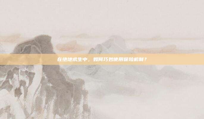在绝地求生中,如何巧妙使用保险机制?