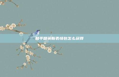 和平精英新表情包怎么获得
