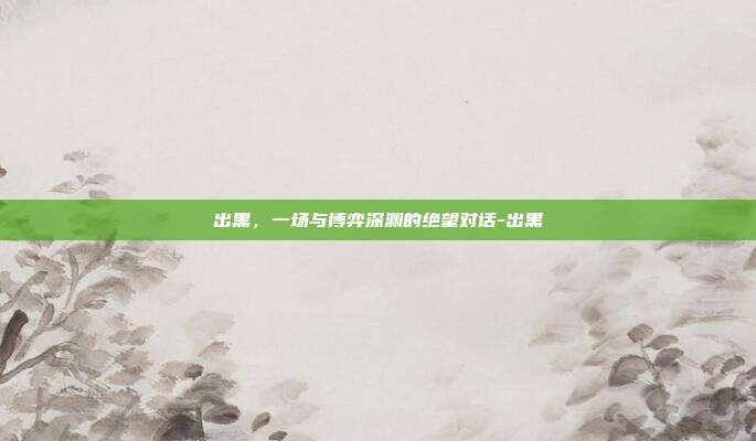 出黑,一场与博弈深渊的绝望对话-出黑