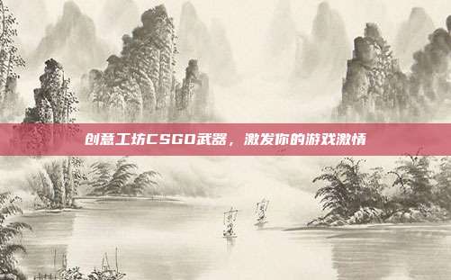 创意工坊CSGO武器，激发你的游戏激情