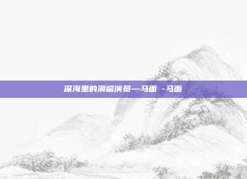 深海里的滑稽演员—马面鲀-马面鲀
