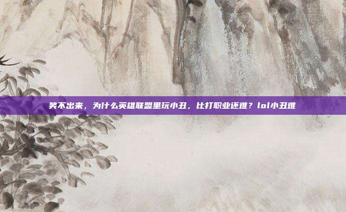 笑不出来,为什么英雄联盟里玩小丑,比打职业还难?lol小丑难