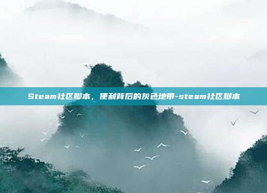 Steam社区脚本,便利背后的灰色地带-steam社区脚本
