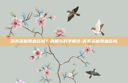苦荞茶能降血压吗？真相与科学解读-苦荞茶能降血压吗