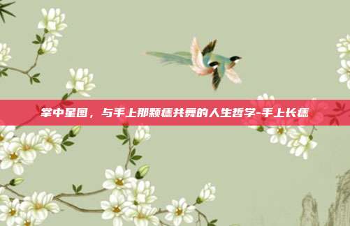 掌中星图，与手上那颗痣共舞的人生哲学-手上长痣