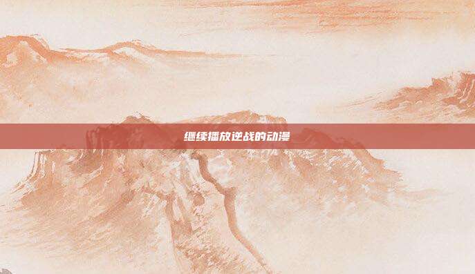 继续播放逆战的动漫