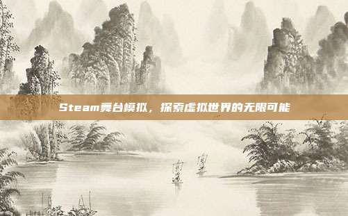Steam舞台模拟,探索虚拟世界的无限可能