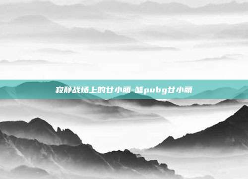 寂静战场上的廿小萌-嘘pubg廿小萌