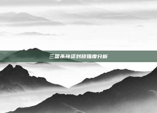 三国杀孙资刘放强度分析
