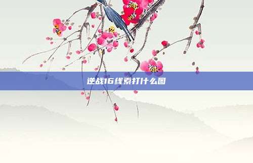 逆战16线索打什么图