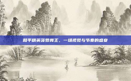 和平精英菠萝舞王,一场视觉与节奏的盛宴