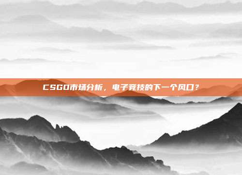 CSGO市场分析，电子竞技的下一个风口？