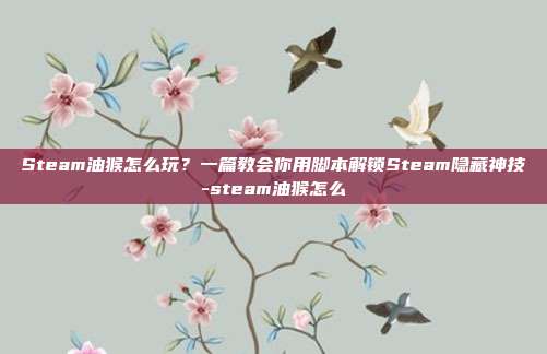 Steam油猴怎么玩？一篇教会你用脚本解锁Steam隐藏神技-steam油猴怎么
