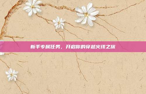 新手专属任务,开启你的穿越火线之旅
