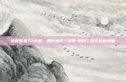 修复黄金72小时，晒伤急救三步骤-晒伤了怎么快速修复