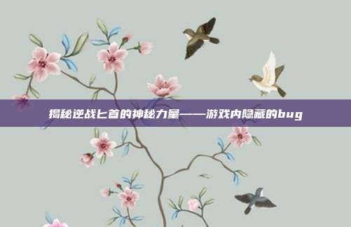 揭秘逆战匕首的神秘力量——游戏内隐藏的bug