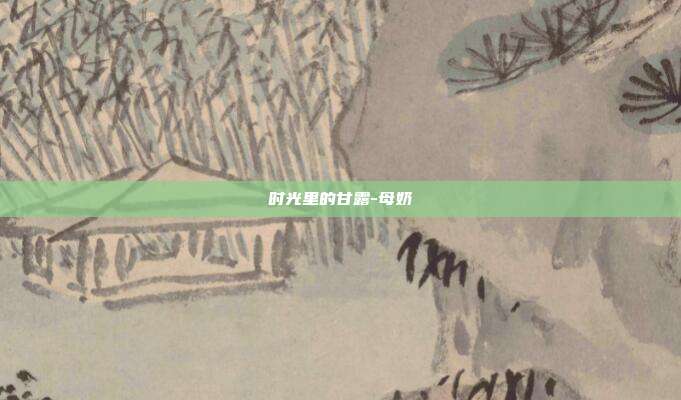 时光里的甘露-母奶