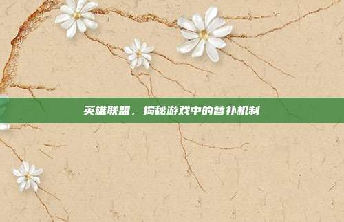 英雄联盟，揭秘游戏中的替补机制