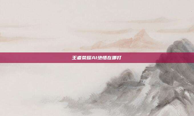 王者荣耀AI绝悟在哪打