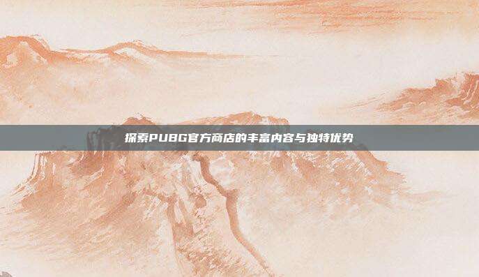 探索PUBG官方商店的丰富内容与独特优势