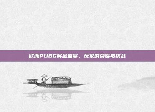 欧洲PUBG奖金盛宴，玩家的荣耀与挑战
