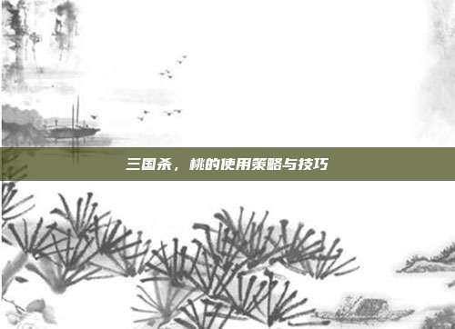 三国杀，桃的使用策略与技巧