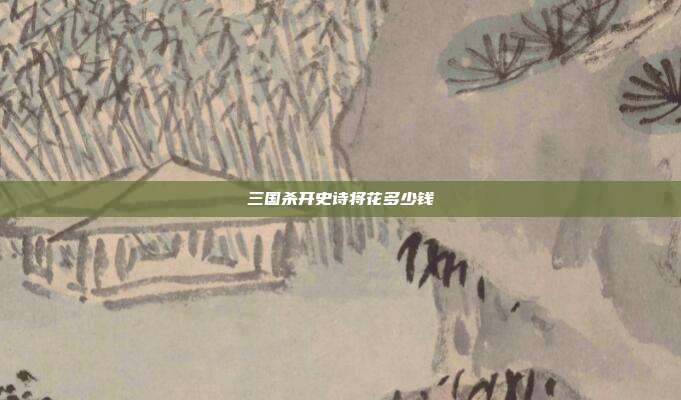 三国杀开史诗将花多少钱