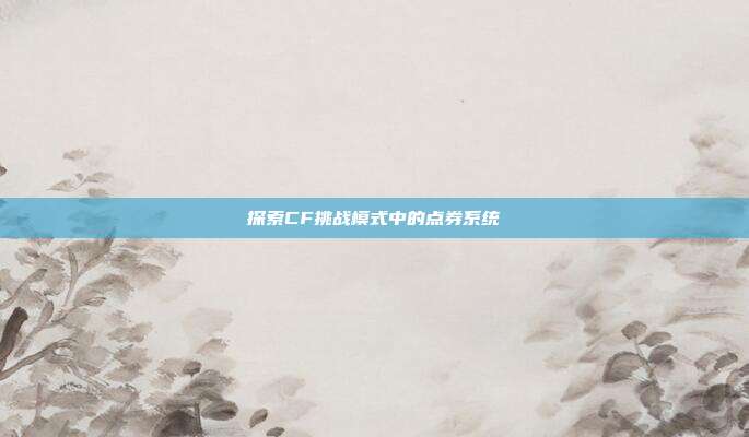 探索CF挑战模式中的点券系统
