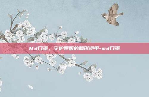M3口罩，守护呼吸的隐形铠甲-m3口罩