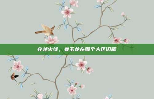 穿越火线，姜玉龙在哪个大区闪耀