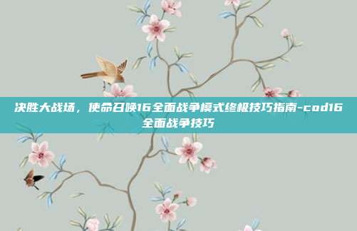 决胜大战场，使命召唤16全面战争模式终极技巧指南-cod16全面战争技巧